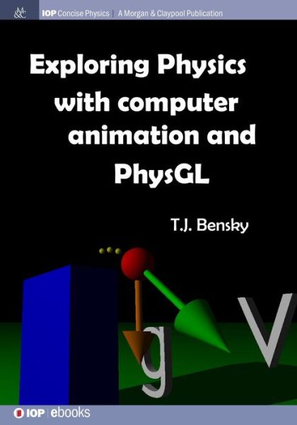 Exploring Physics with Computer Animation and PhysGL - IOP Concise Physics - T J Bensky - Books - Morgan & Claypool Publishers - 9781681744247 - November 30, 2016