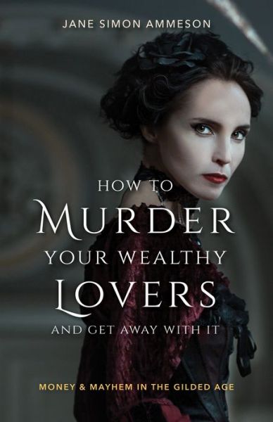 How to Murder Your Wealthy Lovers and Get Away With It: Money & Mayhem in the Gilded Age - Jane Simon Ammeson - Kirjat - Red Lightning Books - 9781684350247 - lauantai 1. syyskuuta 2018