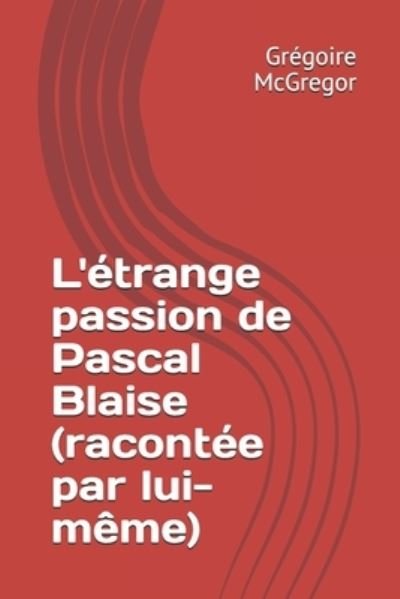 Cover for McGregor Gregoire McGregor · L'etrange passion de Pascal Blaise (racontee par lui-meme) (Paperback Book) (2018)