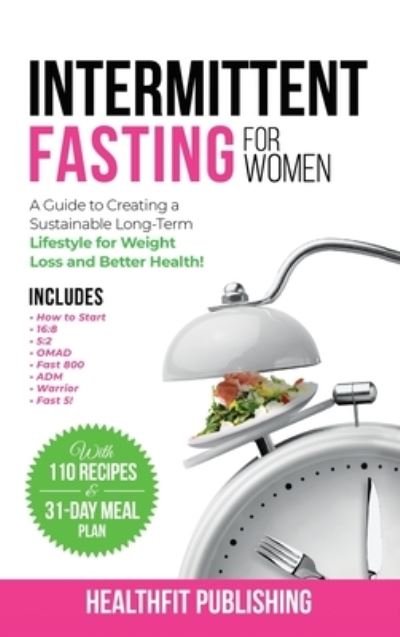 Cover for Healthfit Publishing · Intermittent Fasting for Women : A Guide to Creating a Sustainable, Long-Term Lifestyle for Weight Loss and Better Health! Includes How to Start, 16 : 8, 5 (Hardcover Book) (2022)