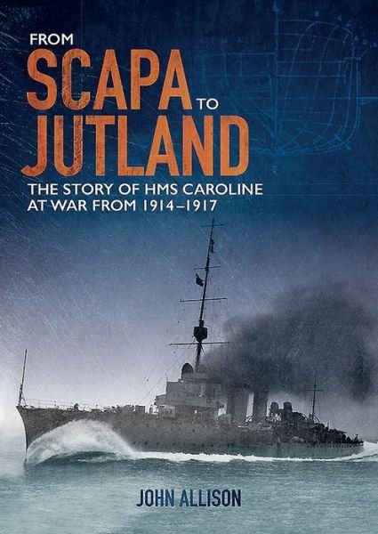 From Scapa to Jutland: The Story of HMS Caroline at War from 1914-1917 - John Allison - Books - Colourpoint Creative Ltd - 9781780731247 - August 5, 2019