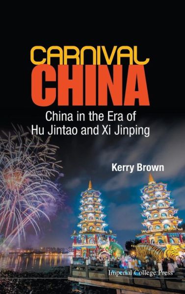 Cover for Brown, Kerry (King's College London, Uk) · Carnival China: China In The Era Of Hu Jintao And Xi Jinping (Hardcover Book) (2014)