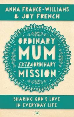 Cover for French, Anna France-Williams and Joy · Ordinary Mum, Extraordinary Mission: Sharing God's Love In Everyday Life (Paperback Book) (2013)