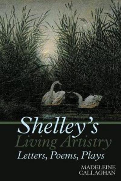 Cover for Madeleine Callaghan · Shelley's Living Artistry: Letters, Poems, Plays - Liverpool English Texts and Studies (Hardcover Book) (2017)