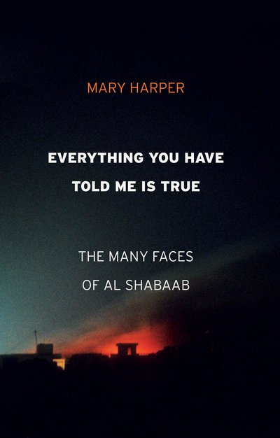 Cover for Mary Harper · Everything You Have Told Me Is True: The Many Faces of Al Shabaab (Inbunden Bok) (2019)