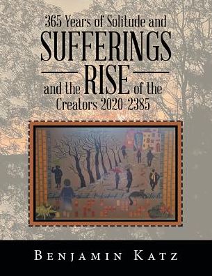 Cover for Benjamin Katz · 365 Years of Solitude and Sufferings and the Rise of the Creators 2020-2385 (Paperback Book) (2019)