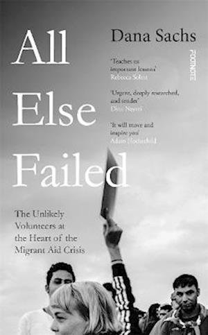Cover for Dana Sachs · All Else Failed: The Unlikely Volunteers at the Heart of the Migrant Aid Crisis (Paperback Book) (2023)