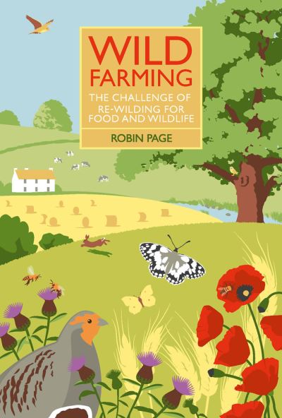 Cover for Page, Robin (Chair, Countryside Restoration Trust) · Wild Farming: The Challenge of Re-Wilding for Food and Wildlife (Hardcover Book) (2020)