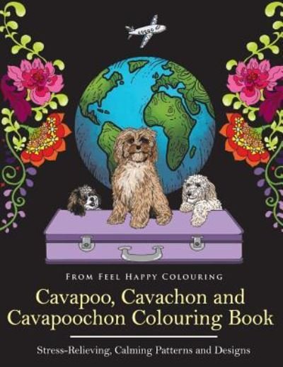 Cover for Feel Happy Colouring · Cavapoo, Cavachon and Cavapoochon Colouring Book (Paperback Book) (2018)