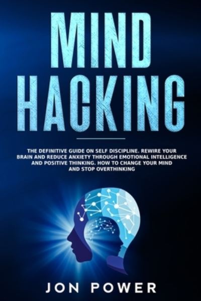 Cover for Jon Power · Mind Hacking: The Definitive Guide on Self Discipline. Rewire Your Brain and Reduce Anxiety through Emotional Intelligence and Positive Thinking. How to Change Your Mind and Stop Overthinking (Paperback Book) (2020)