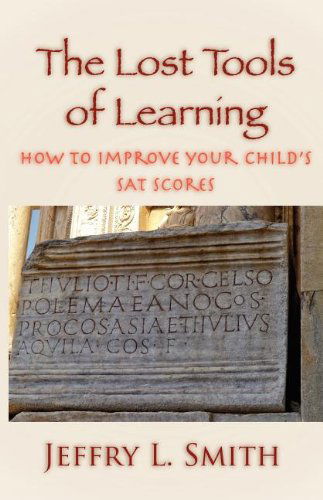 The Lost Tools of Learning: How to Improve Your Child's Sat Scores - Jeffry L. Smith - Libros - Parson's Porch Books - 9781936912247 - 26 de julio de 2011