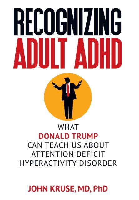 Cover for Kruse, Ph D John, M D · Recognizing Adult ADHD: What Donald Trump Can Teach Us About Attention Deficit Hyperactivity Disorder (Hardcover Book) (2019)