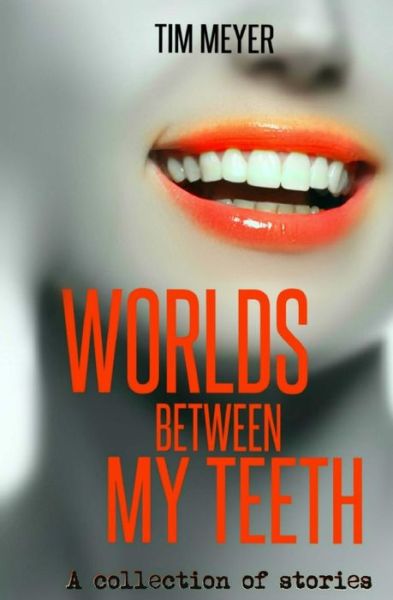 Worlds Between My Teeth - Tim Meyer - Books - Createspace Independent Publishing Platf - 9781973922247 - May 10, 2016