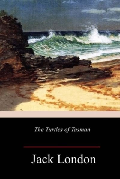 The Turtles of Tasman - Jack London - Bøker - Createspace Independent Publishing Platf - 9781986665247 - 26. mars 2018