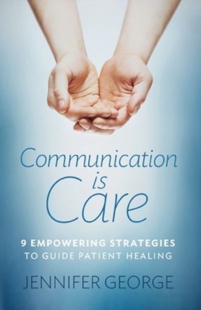 Cover for Jennifer George · Communication is Care: 9 Empowering Strategies to Guide Patient Healing (Paperback Book) (2019)