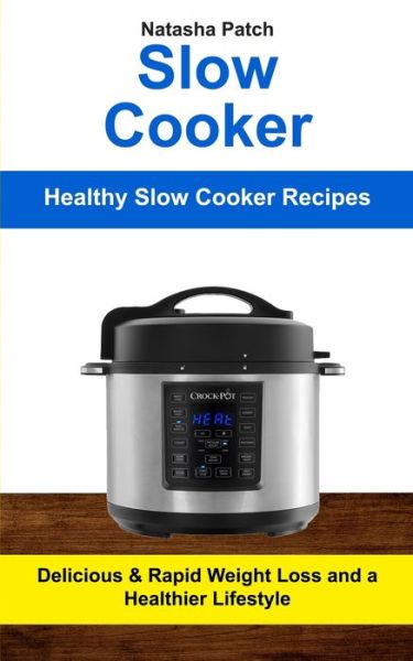 Cover for Natasha Patch · Slow Cooker: Delicious &amp; Rapid Weight Loss and a Healthier Lifestyle (Healthy Slow Cooker Recipes) - Crockpot Slow Cooker (Paperback Book) (2019)