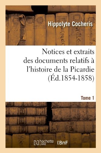 Cover for Hippolyte Franois Jules Mari Cocheris · Notices et Extraits Des Documents Relatifs a L'histoire De La Picardie. Tome 1 (Ed.1854-1858) (French Edition) (Paperback Book) [French edition] (2012)