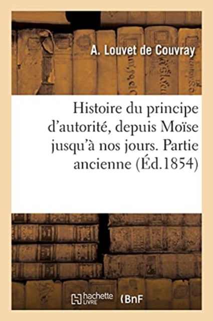 Cover for A Louvet De Couvray · Histoire Du Principe d'Autorite, Depuis Moise Jusqu'a Nos Jours. Partie Ancienne (Paperback Book) (2019)