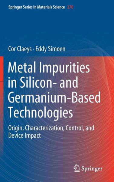 Cover for Cor Claeys · Metal Impurities in Silicon- and Germanium-Based Technologies: Origin, Characterization, Control, and Device Impact - Springer Series in Materials Science (Hardcover Book) [1st ed. 2018 edition] (2018)