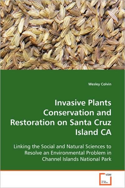 Cover for Wesley Colvin · Invasive Plants Conservation and Restoration on Santa Cruz Island Ca: Linking the Social and Natural Sciences to Resolve an Environmental Problem in Channel Islands National Park (Paperback Book) (2008)