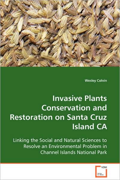 Cover for Wesley Colvin · Invasive Plants Conservation and Restoration on Santa Cruz Island Ca: Linking the Social and Natural Sciences to Resolve an Environmental Problem in Channel Islands National Park (Taschenbuch) (2008)