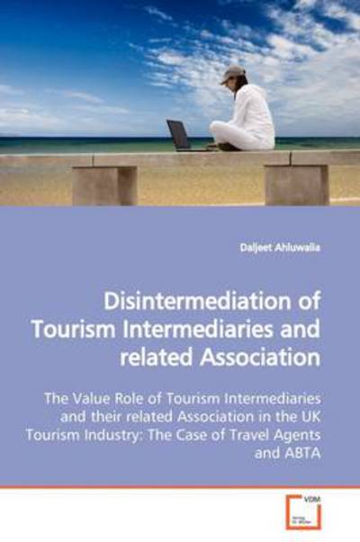 Disintermediation of Tourism Intermediaries and Related Association: the Value Role of Tourism Intermediaries and Their Related Association in the UK ... Industry: the Case of Travel Agents and Abta - Daljeet Ahluwalia - Books - VDM Verlag - 9783639150247 - May 19, 2009