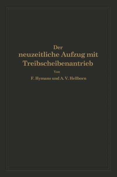 Cover for F Hymans · Der Neuzeitliche Aufzug Mit Treibscheibenantrieb: Charakterisierung, Theorie, Normung (Paperback Book) [Softcover Reprint of the Original 1st 1927 edition] (1927)