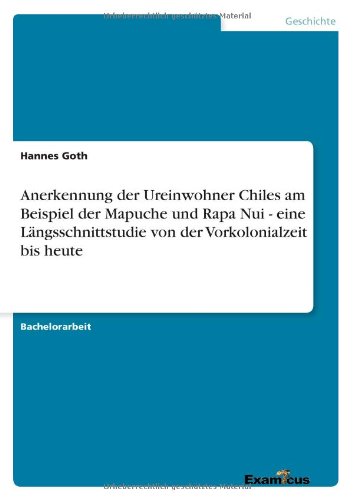 Anerkennung der Ureinwohner Chiles am Beispiel der Mapuche und Rapa Nui - eine Langsschnittstudie von der Vorkolonialzeit bis heute - Hannes Goth - Books - Examicus Verlag - 9783656993247 - March 19, 2012