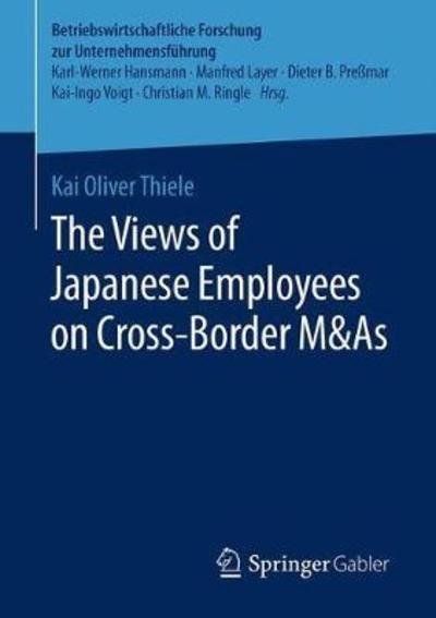 The Views of Japanese Employees on Cross-Border M&As - Betriebswirtschaftliche Forschung zur Unternehmensfuhrung - Kai Oliver Thiele - Livres - Springer - 9783658225247 - 5 juillet 2018