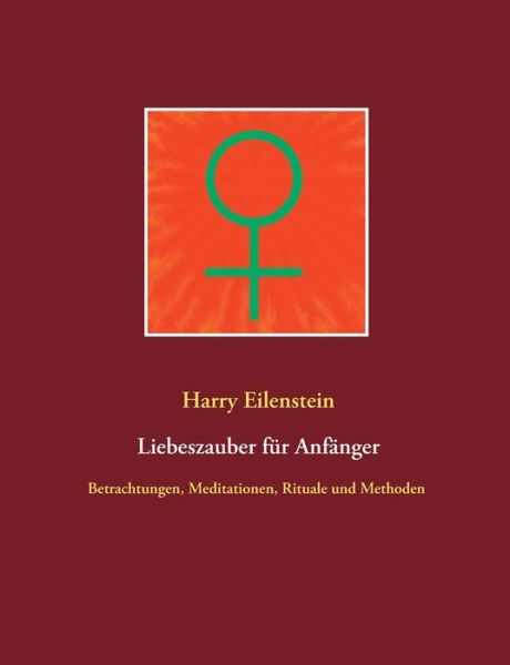 Cover for Harry Eilenstein · Liebeszauber fur Anfanger: Betrachtungen, Meditationen, Rituale und Methoden (Paperback Book) (2020)