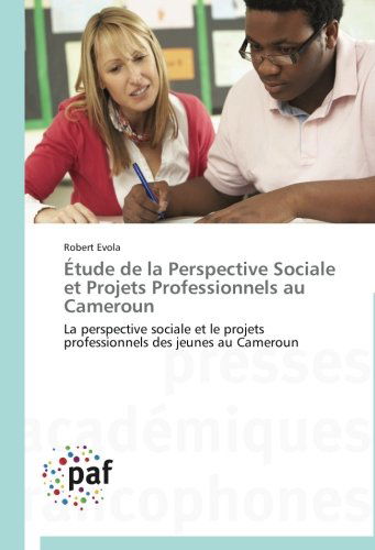 Étude De La Perspective Sociale et Projets Professionnels Au Cameroun: La Perspective Sociale et Le Projets Professionnels Des Jeunes Au Cameroun - Robert Evola - Books - Presses Académiques Francophones - 9783838140247 - February 28, 2018