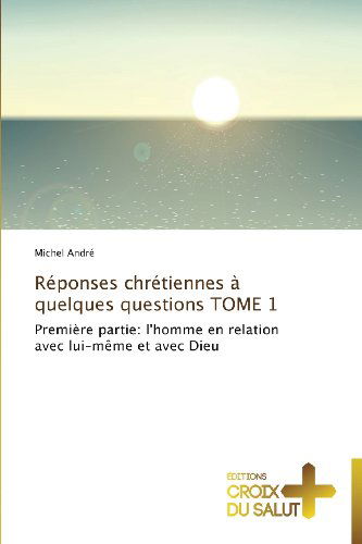 Cover for Michel André · Réponses Chrétiennes À Quelques Questions  Tome 1: Première Partie: L'homme en Relation Avec Lui-même et Avec Dieu (Pocketbok) [French edition] (2018)
