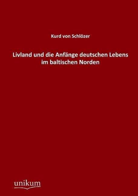 Cover for Kurd Von Schloezer · Livland und die Anfange deutschen Lebens im baltischen Norden (Paperback Bog) [German edition] (2012)