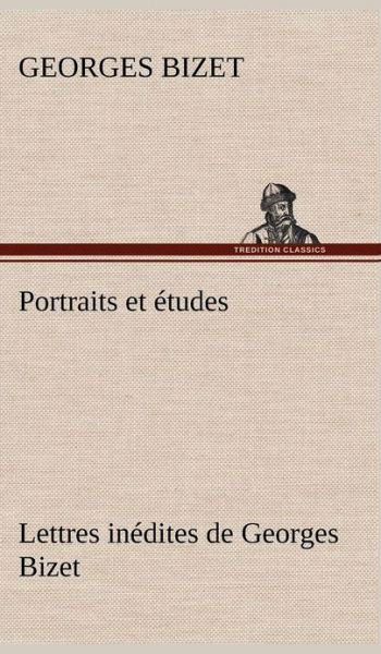 Portraits et Etudes; Lettres Inedites De Georges Bizet - Georges Bizet - Bøger - TREDITION CLASSICS - 9783849142247 - 22. november 2012