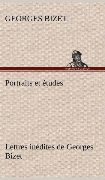 Portraits et Etudes; Lettres Inedites De Georges Bizet - Georges Bizet - Böcker - TREDITION CLASSICS - 9783849142247 - 22 november 2012