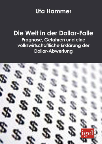 Die Welt in Der Dollar-falle: Prognose, Gefahren Und Eine Volkswirtschaftliche Erklärung Der Dollar-abwertung - Uta Hammer - Bøger - Igel Verlag Fachbuch - 9783868150247 - 18. juli 2008