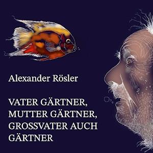 Cover for Alexander Rösler · Vater Gärtner, Mutter Gärtner, Großvater auch Gärtner. (Book) (2023)