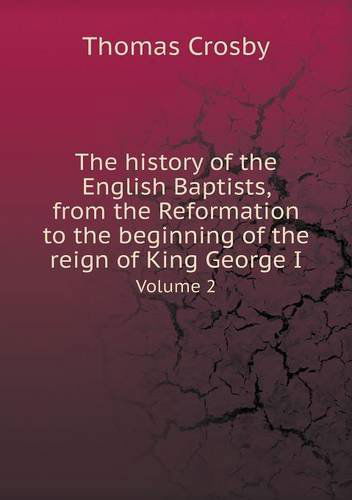 Cover for Thomas Crosby · The History of the English Baptists, from the Reformation to the Beginning of the Reign of King George I Volume 2 (Paperback Book) (2014)