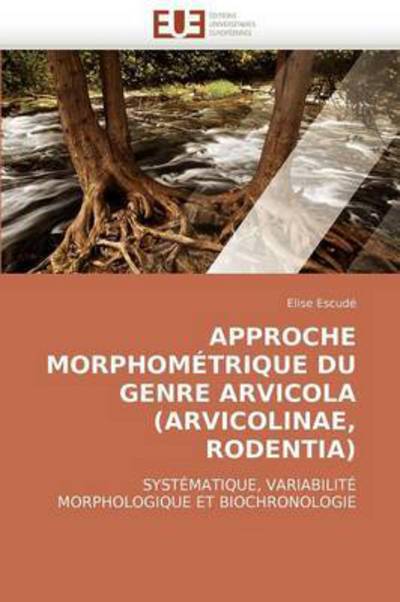 Cover for Elise Escudé · Approche Morphométrique Du Genre Arvicola (Arvicolinae, Rodentia): Systématique, Variabilité Morphologique et Biochronologie (Paperback Book) [French edition] (2018)