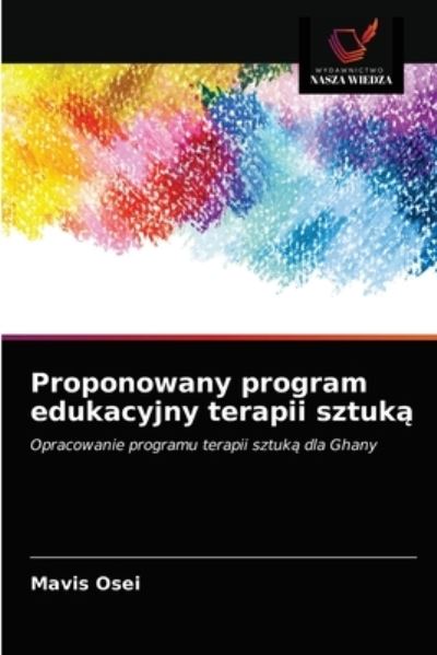 Proponowany program edukacyjny terapii sztuk? - Mavis Osei - Books - Wydawnictwo Nasza Wiedza - 9786203530247 - March 24, 2021