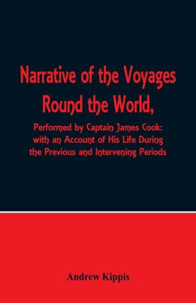 Cover for Andrew Kippis · Narrative of the Voyages Round the World, Performed by Captain James Cook with an Account of His Life During the Previous and Intervening Periods (Taschenbuch) (2018)