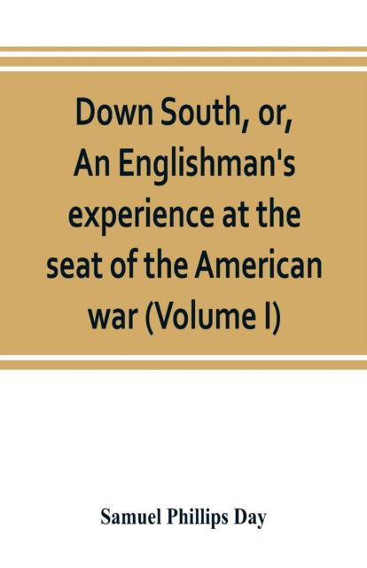 Down South, or, An Englishman's experience at the seat of the American war (Volume I) - Samuel Phillips Day - Books - Alpha Edition - 9789353803247 - July 10, 2019