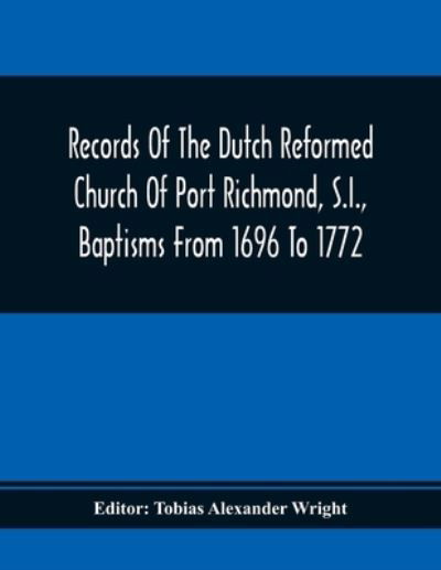 Cover for Tobias Alexander Wright · Records Of The Dutch Reformed Church Of Port Richmond, S.I., Baptisms From 1696 To 1772; United Brethren Congregation, Commonly Called Moravian Church, S.I., Births And Baptisms (Paperback Book) (2020)