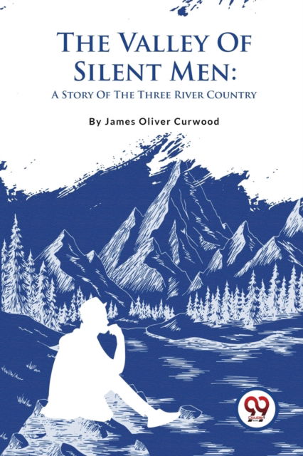 Cover for James Oliver Curwood · The Valley of Silent Men : A Story of the Three River Country (Paperback Book) (2023)