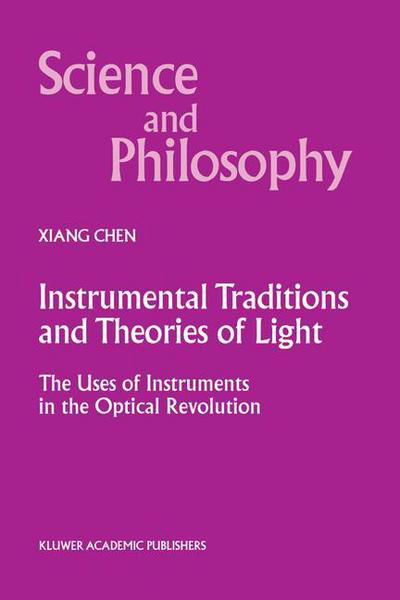 Cover for Xiang Chen · Instrumental Traditions and Theories of Light: The Uses of Instruments in the Optical Revolution - Science and Philosophy (Taschenbuch) [Softcover reprint of the original 1st ed. 2000 edition] (2012)