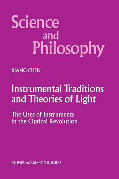 Instrumental Traditions and Theories of Light: The Uses of Instruments in the Optical Revolution - Science and Philosophy - Xiang Chen - Livros - Springer - 9789401058247 - 10 de outubro de 2012