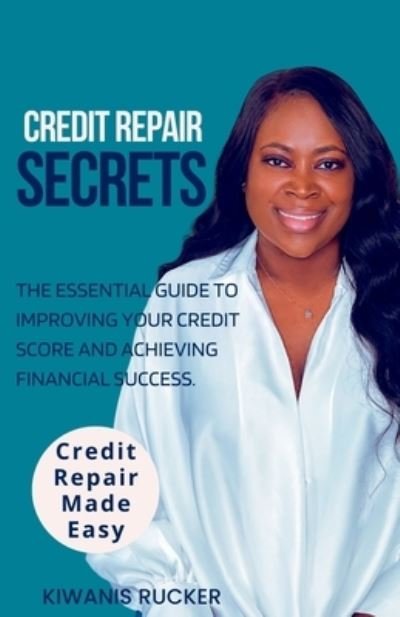 Cover for Kiwanis Rucker · Credit Repair Secrets the Essential Guide to Improving Your Credit Score and Achieving Financial Success (Book) (2023)