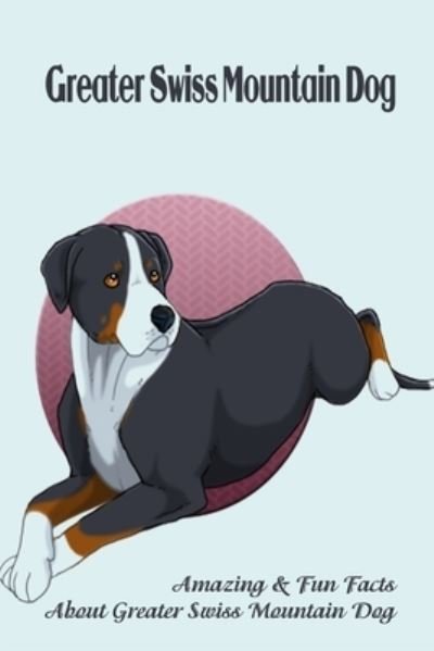 Greater Swiss Mountain Dog: Amazing & Fun Facts About Greater Swiss Mountain Dog: Greater Swiss Mountain Dog Breed Complete Guide - Lankford Marcus - Books - Independently Published - 9798463487247 - August 24, 2021