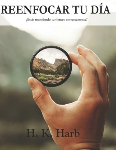 Cover for H K Harb · Reenfocar Tu Dia: ?Estas manejando tu tiempo correctamente? (Paperback Book) (2021)