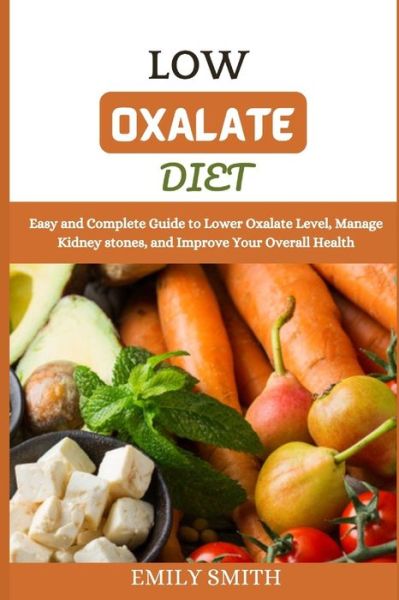 Low Oxalate Diet: Easy and Complete Guide to Lower Oxalate Level, Manage Kidney stones, and Improve Your Overall Health - Emily Smith - Kirjat - Independently Published - 9798513360247 - tiistai 1. kesäkuuta 2021